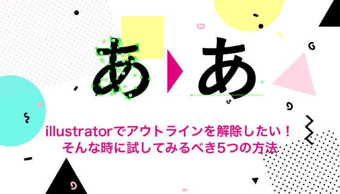 illustratorでアウトラインを解除したい！ そんな時に試してみるべき5つの方法