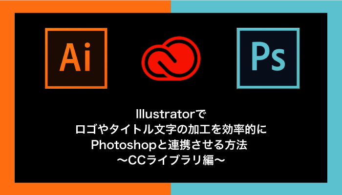 Illustratorでロゴやタイトル文字の加工を効率的にphotoshopと連携させる方法 Ccライブラリ編 0 5秒を積み上げろ