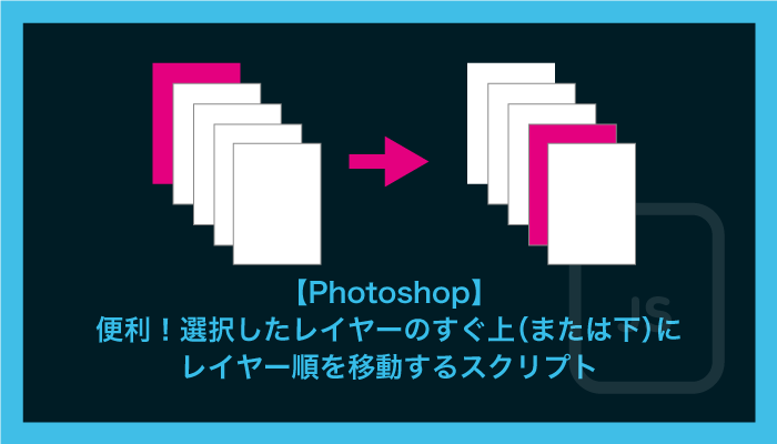 【Photoshop】 便利！選択したレイヤーのすぐ上（または下）にレイヤー順を移動するスクリプト