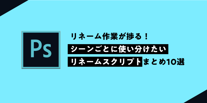 【Photoshop】レイヤー名を一括変更！シーンごとに使い分けたいリネームスクリプトまとめ10選